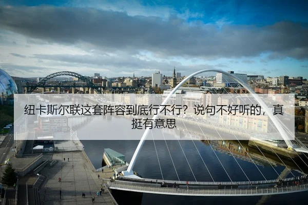 纽卡斯尔联这套阵容到底行不行？说句不好听的，真挺有意思