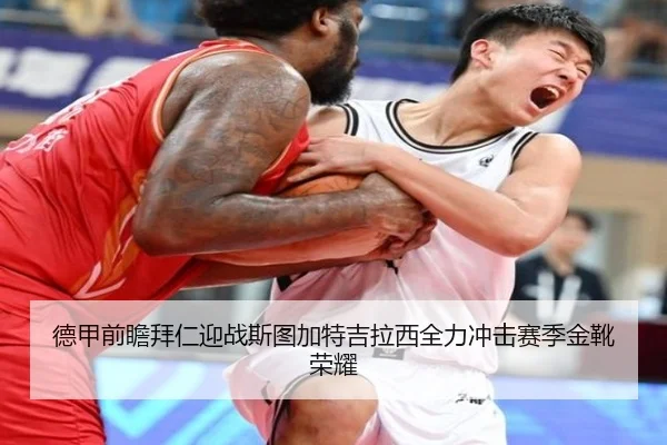 德甲前瞻拜仁迎战斯图加特吉拉西全力冲击赛季金靴荣耀