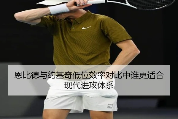 恩比德与约基奇低位效率对比中谁更适合现代进攻体系