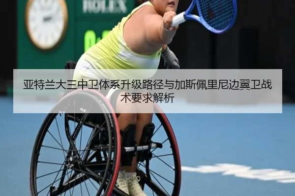 亚特兰大三中卫体系升级路径与加斯佩里尼边翼卫战术要求解析