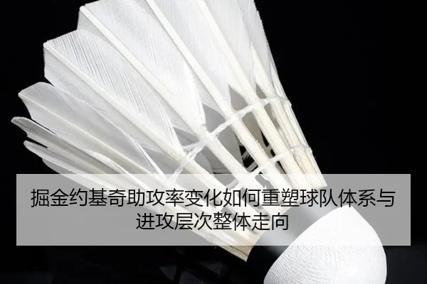 掘金约基奇助攻率变化如何重塑球队体系与进攻层次整体走向