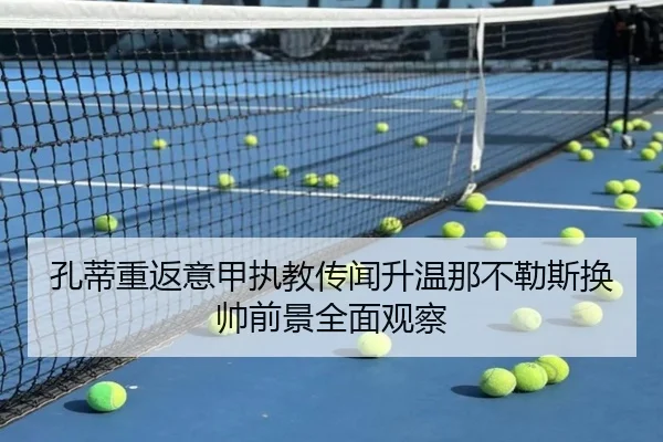 孔蒂重返意甲执教传闻升温那不勒斯换帅前景全面观察
