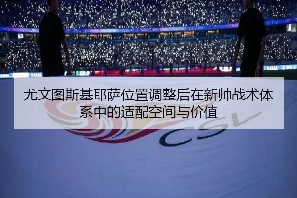 尤文图斯基耶萨位置调整后在新帅战术体系中的适配空间与价值