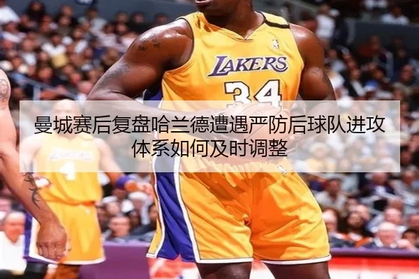 曼城赛后复盘哈兰德遭遇严防后球队进攻体系如何及时调整